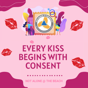 Not Alone @ the Beach has developed “Every Kiss Begins with Consent”, a 45-minute interactive workshop where we discuss consent within various romantic partnerships. Students will learn different strategies on how to give and ask for consent within sexual contexts. This training will discuss the definition of consent, the FIRE components of consent, and assumptions around consent. With real-life scenario practice and open peer discussion, the workshop aims to empower students to make their own sex-cessful decisions.