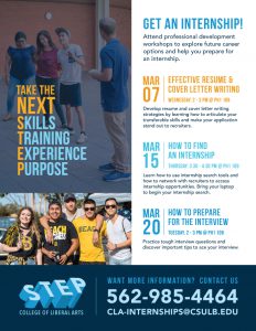 Take the Next Skills, Training, Experience, Purpose (STEP) Get an Internship! For more information, contact 562.985.4464 or cla-interships@csulb.edu